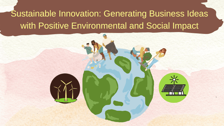 Sustainable Innovation: Generating Business Ideas with Positive Environmental and Social Impact